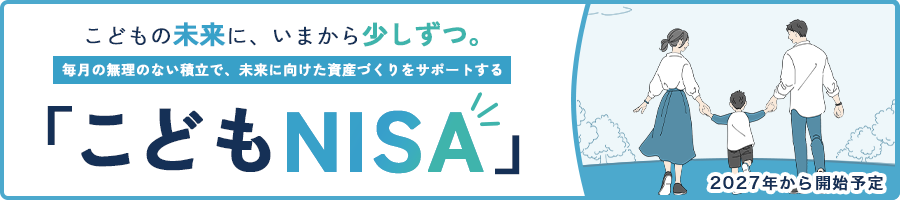 こどもの未来に、いまから少しずつ。2027年から開始予定の「こどもNISA」についてはこちら